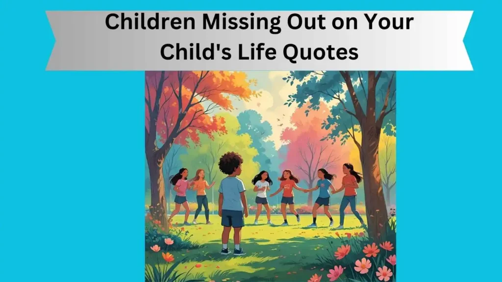 Children Missing Out on Your Child's Life Quotes