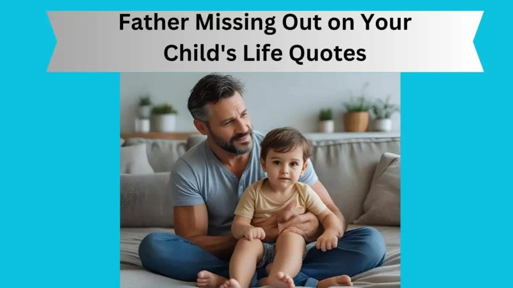 Father Missing Out on Your Child's Life Quotes