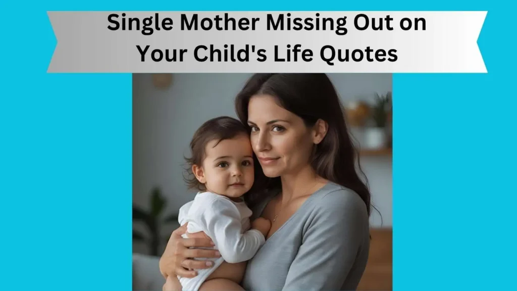 Single Mother Missing Out on Your Child's Life Quotes